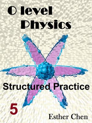 Cover of the book O level Physics Structured Practice 5 by Esther Chen