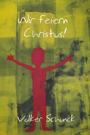 Cover of the book Wir Feiern Christus! by Volker Schunck