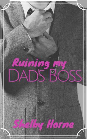 Cover of the book Ruining my Dad's Boss by Shelby Horne