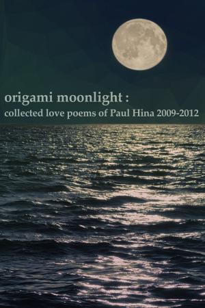 Cover of Origami Moonlight: Collected Love Poems of Paul Hina 2009-2012