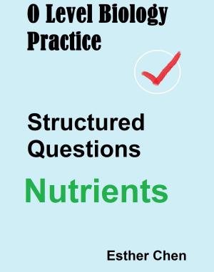 Cover of the book O Level Biology Practice Structured Questions Nutrients by Esther Chen