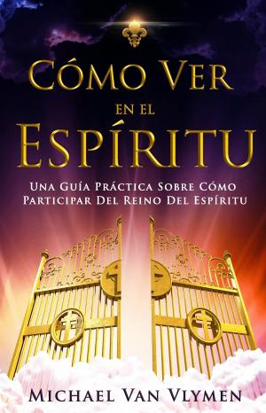 Book cover of Cómo Ver En El Espíritu: Una Guía Práctica Sobre Cómo Participar Del Reino Del Espíritu