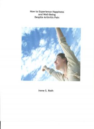 Cover of the book How to Experience Happiness and Well-Being Despite Arthritis Pain by Irene S. Roth