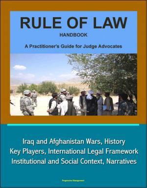Cover of the book Rule of Law Handbook: A Practitioner's Guide For Judge Advocates - Iraq and Afghanistan Wars, History, Key Players, International Legal Framework, Institutional and Social Context, Narratives by Progressive Management