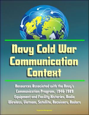 bigCover of the book Navy Cold War Communication Context: Resources Associated With the Navy's Communication Program, 1946-1989 - Equipment and Facility Histories, Radio, Wireless, Vietnam, Satellite, Receivers, Radars by 