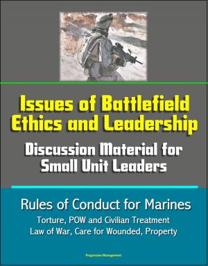 Cover of the book Issues of Battlefield Ethics and Leadership: Discussion Material for Small Unit Leaders, Rules of Conduct for Marines - Torture, POW and Civilian Treatment, Law of War, Care for Wounded, Property by Progressive Management