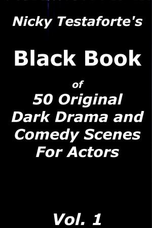 Cover of the book Nicky Testaforte's Black Book of 50 Original Dark Drama and Comedy Scenes for Actors by Zoë Clapp