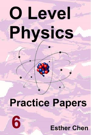 Cover of the book O level Physics Practice Papers 6 by Esther Chen