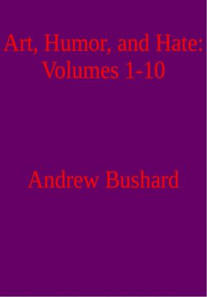 Cover of the book Art, Humor, and Hate: Volumes 1-10 by Andrew Bushard