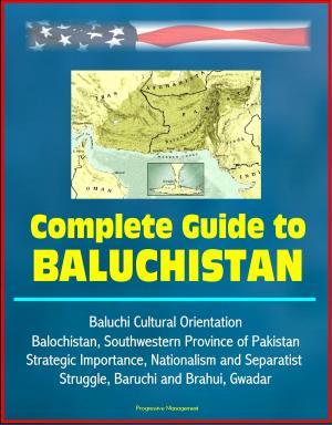 Cover of the book Complete Guide to Baluchistan: Baluchi Cultural Orientation, Balochistan, Southwestern Province of Pakistan, Strategic Importance, Nationalism and Separatist Struggle, Baruchi and Brahui, Gwadar by Julien Dray
