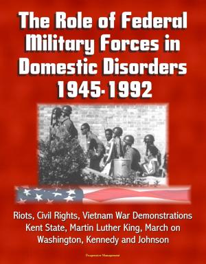Cover of the book The Role of Federal Military Forces in Domestic Disorders 1945-1992: Riots, Civil Rights, Vietnam War Demonstrations, Kent State, Martin Luther King, March on Washington, Kennedy and Johnson by Progressive Management