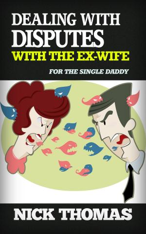 Cover of the book Dealing With Disputes With The Ex-Wife For The Single Daddy by Nick Thomas