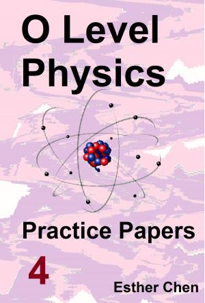 Cover of the book O level Physics Practice Papers 4 by Esther Chen
