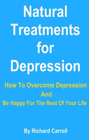 Book cover of Natural Treatments for Depression: How To Overcome Depression And Be Happy For The Rest Of Your Life