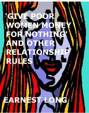 Cover of the book 'Give Poor Women Money for Nothing' and Other Relationship Rules by Earnest Long