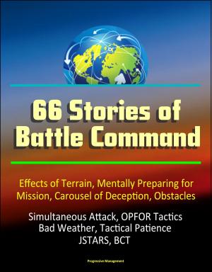 bigCover of the book 66 Stories of Battle Command: Effects of Terrain, Mentally Preparing for Mission, Carousel of Deception, Obstacles, Simultaneous Attack, OPFOR Tactics, Bad Weather, Tactical Patience, JSTARS, BCT by 