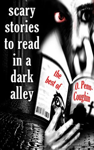 Cover of the book Scary Stories to Read in a Dark Alley: The Best of O. Penn-Coughin by 夏莉．荷伯格, Charlie N. Holmberg