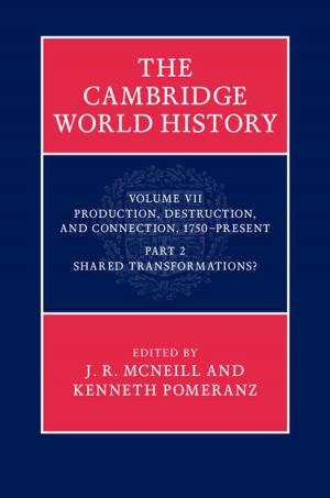 Cover of the book The Cambridge World History: Volume 7, Production, Destruction and Connection 1750–Present, Part 2, Shared Transformations? by Wayne K. Hocking, Jürgen Röttger, Robert D. Palmer, Toru Sato, Phillip B. Chilson