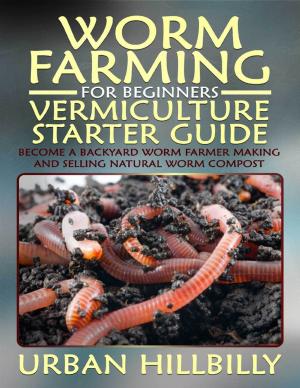 Cover of the book Worm Farming for Beginners: Vermiculture Starter Guide: Become a Backyard Worm Farmer Make and Sell Natural Worm Compost by J. E. Terrall