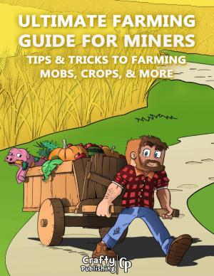 Cover of the book Ultimate Farming Guide for Miners - Tips & Tricks to Farming Mobs, Crops, & More: (An Unofficial Minecraft Book) by Charles Henry Mackintosh