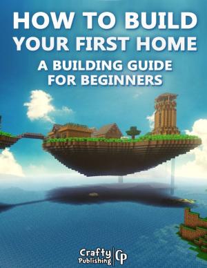Cover of the book How to Build Your First Home - A Building Guide for Beginners: (An Unofficial Minecraft Book) by Doreen Milstead