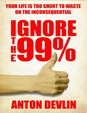 Cover of the book Ignore the 99%: Your Life Is Too Short to Waste On Inconsequential by Goldmine Reads