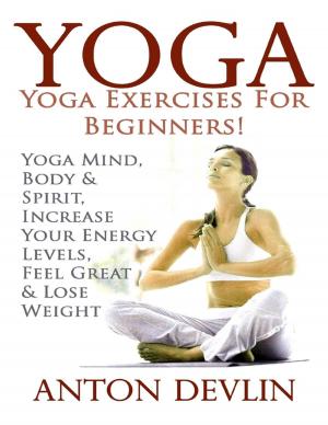 Cover of the book Yoga: Yoga Exercises for Beginners:Yoga Mind, Body & Spirit, Increase Your Energy Levels, Feel Great & Loose Weight by Countess Hahn-Hahn