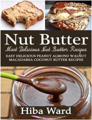 Cover of the book Nut Butter: Most Delicious Nut Butter Recipes: Easy Delicious Peanut Almond Walnut Macadamia Coconut Butter Recipes by Paul Gaines