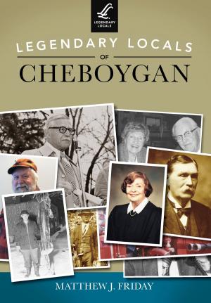 Cover of the book Legendary Locals of Cheboygan by Eric D. Lehman, Amy Nawrocki