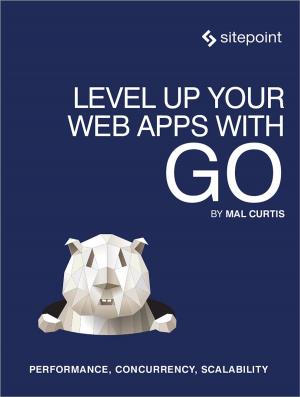 Cover of the book Level Up Your Web Apps With Go by James Kolce, Moritz Kroger, Ivan Curic, Samier Saeed, Jeff Mott, M. David Green, Craig Buckler