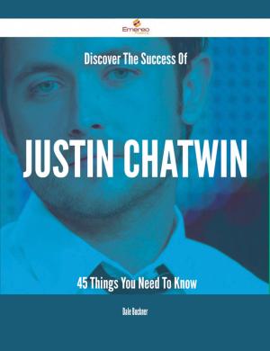Cover of the book Discover The Success Of Justin Chatwin - 45 Things You Need To Know by Christine Dillon