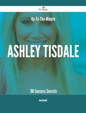 Cover of the book Up-To-The-Minute Ashley Tisdale - 98 Success Secrets by Marie Solis