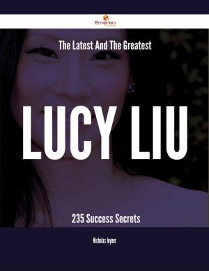 Cover of the book The Latest And The Greatest Lucy Liu - 235 Success Secrets by Patricia Nieves