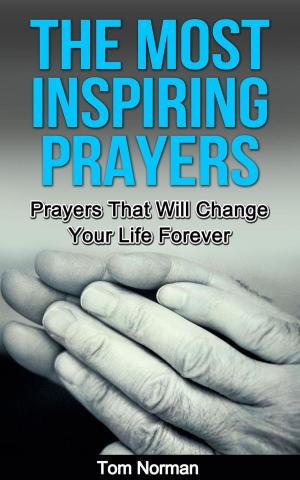 Cover of the book The Most Inspiring Prayers: Prayers That Will Change your Life Forever by Tom Norman
