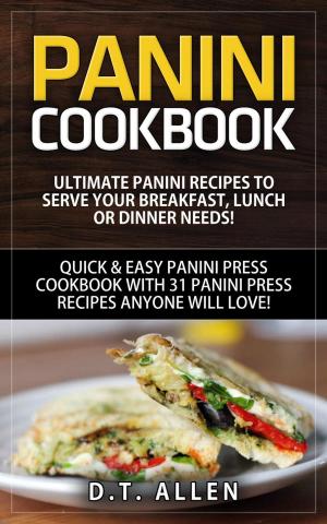 Cover of Panini Cookbook: Ultimate Panini Recipes to Serve Your Breakfast, Lunch or Dinner Needs! Quick & Easy Panini Press Cookbook with 31 Panini Press Recipes Anyone Will Love!
