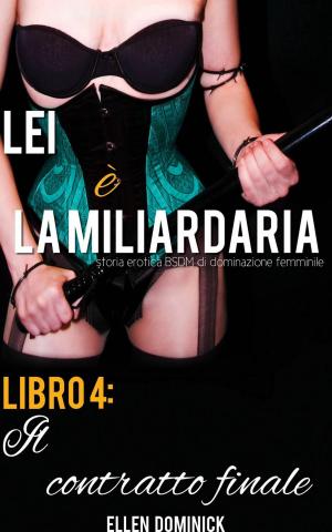 Cover of the book Il contratto finale (Lei è la miliardaria, storia erotica BSDM di dominazione femminile, libro 4) by Ellen Dominick