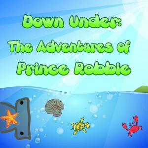 Cover of the book Down Under: The Adventures of Prince Robbie by Andy Griffiths, Terry Denton