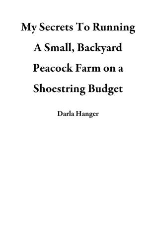 bigCover of the book My Secrets To Running A Small, Backyard Peacock Farm on a Shoestring Budget by 