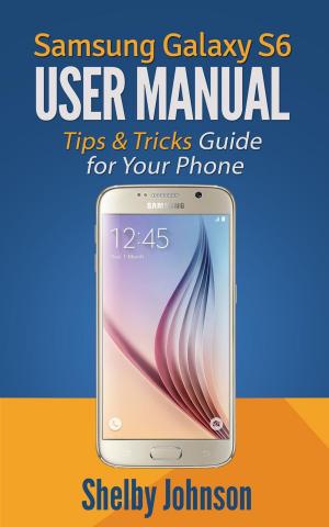 Cover of the book Samsung Galaxy S6 User Manual: Tips & Tricks Guide for Your Phone! by Leigh E. Zeitz, Ph.D.