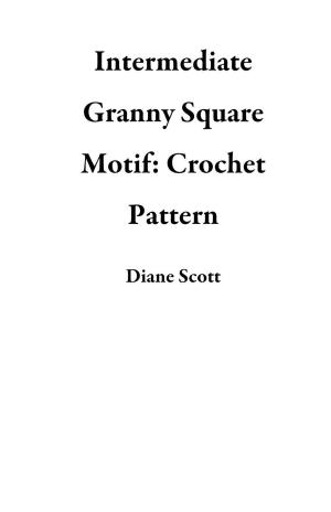 Cover of the book Intermediate Granny Square Motif: Crochet Pattern by Diane Scott
