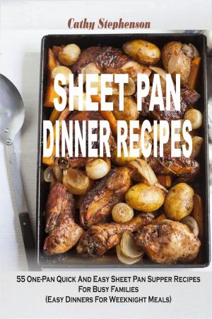 Cover of the book Sheet Pan Dinner Recipes: 55 One-Pan Quick And Easy Sheet Pan Supper Recipes For Busy Families (Easy Dinners For Weeknight Meals) by Samantha Stephenson