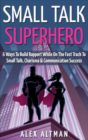 Cover of Small Talk Superhero: 6 Ways To Build Rapport While On The Fast Track to Small Talk, Conversation Control, Charisma and Communication Success