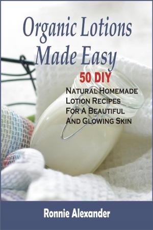 Book cover of Organic Lotions Made Easy: 50 DIY Natural Homemade Lotion Recipes For A Beautiful And Glowing Skin