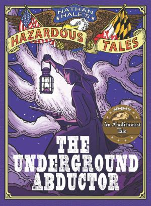Cover of the book The Underground Abductor (Nathan Hale's Hazardous Tales #5) by Jonathan Auxier
