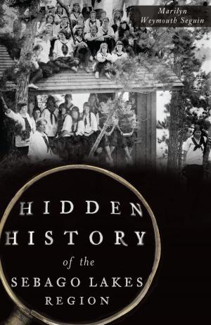 Cover of the book Hidden History of the Sebago Lakes Region by Tim Bullard