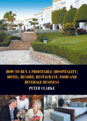 Cover of the book How to Run a Profitable (Hospitality) Hotel, Resort, Restaurant, Food and Beverage Business by Abdullah Bin Juttie