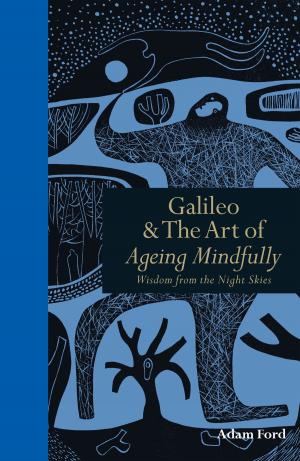 Cover of the book Galileo & the Art of Ageing Mindfully: Wisdom of the night skies by Adam A. Scaife, Julia Slingo DBE FRS