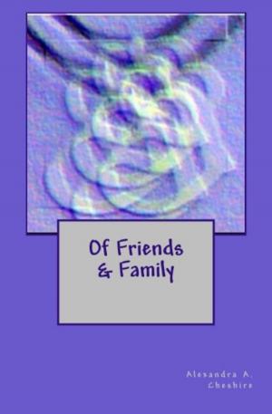 Cover of the book Of Friends & Family by Alexandra A. Cheshire