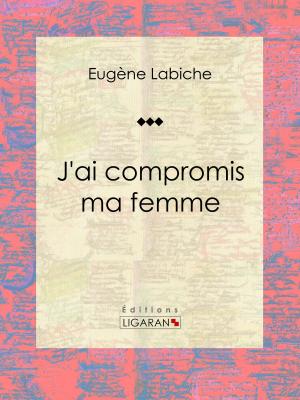 Cover of the book J'ai compromis ma femme by Eugène Labiche, Ligaran