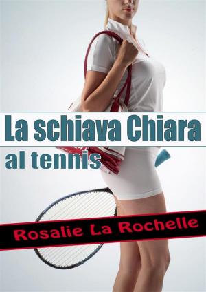 Cover of the book La schiava Chiara - al tennis by Rosalie La Rochelle